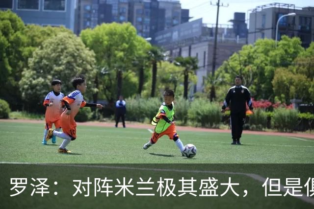 罗泽：对阵米兰极其盛大，但是俱乐部也经历过更重要的生死战